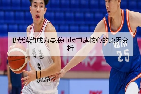 B费续约成为曼联中场重建核心的原因分析
