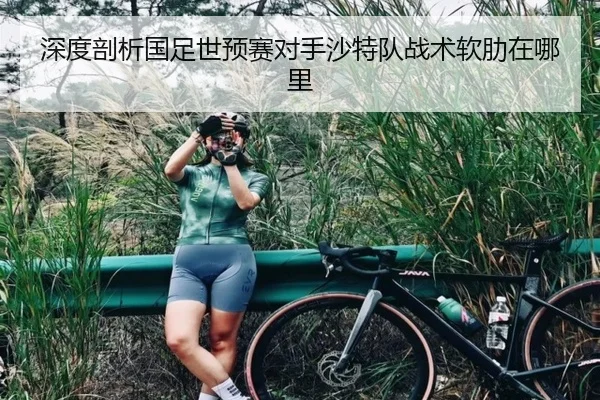 深度剖析国足世预赛对手沙特队战术软肋在哪里