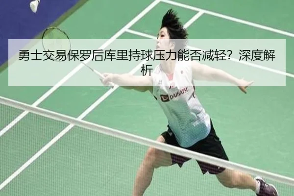 勇士交易保罗后库里持球压力能否减轻？深度解析